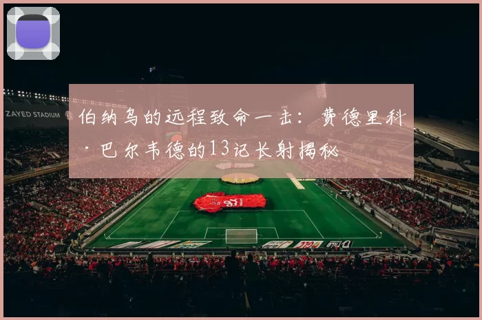 伯纳乌的远程致命一击：费德里科·巴尔韦德的13记长射揭秘