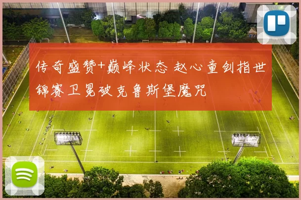 传奇盛赞+巅峰状态 赵心童剑指世锦赛卫冕破克鲁斯堡魔咒