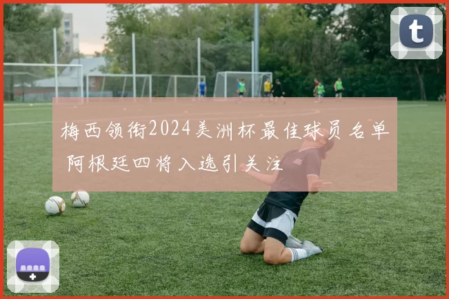 梅西领衔2024美洲杯最佳球员名单 阿根廷四将入选引关注