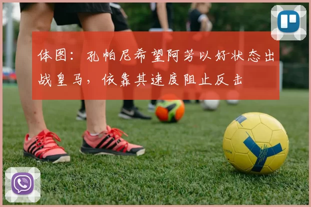 体图：孔帕尼希望阿芳以好状态出战皇马，依靠其速度阻止反击