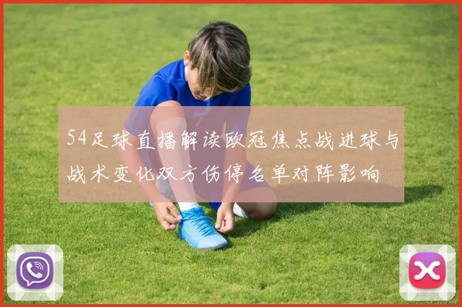 54足球直播解读欧冠焦点战进球与战术变化双方伤停名单对阵影响